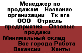 Менеджер по продажам › Название организации ­ Тк вга, ООО › Отрасль предприятия ­ Оптовые продажи › Минимальный оклад ­ 200 000 - Все города Работа » Вакансии   . Ханты-Мансийский,Мегион г.